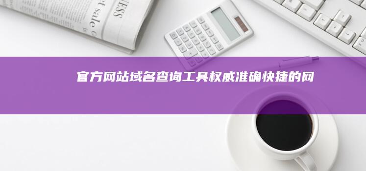 官方网站域名查询工具：权威、准确、快捷的网址检索平台